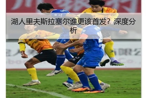 湖人里夫斯拉塞尔谁更该首发？深度分析