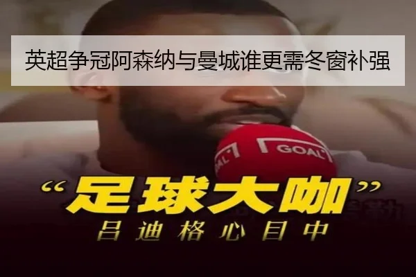 英超争冠阿森纳与曼城谁更需冬窗补强