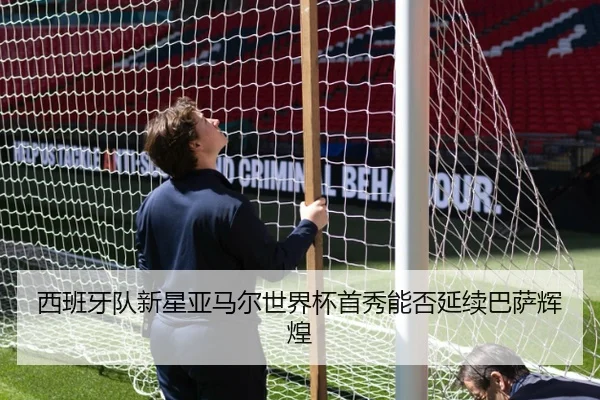 西班牙队新星亚马尔世界杯首秀能否延续巴萨辉煌